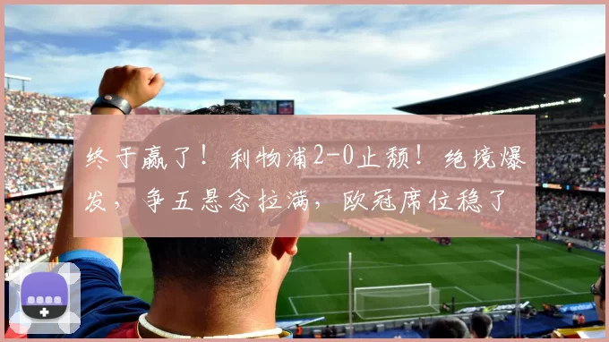 终于赢了!利物浦2-0止颓!绝境爆发,争五悬念拉满,欧冠席位稳了_萨拉赫_莫哈_后续