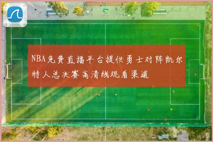 NBA免费直播平台提供勇士对阵凯尔特人总决赛高清线观看渠道