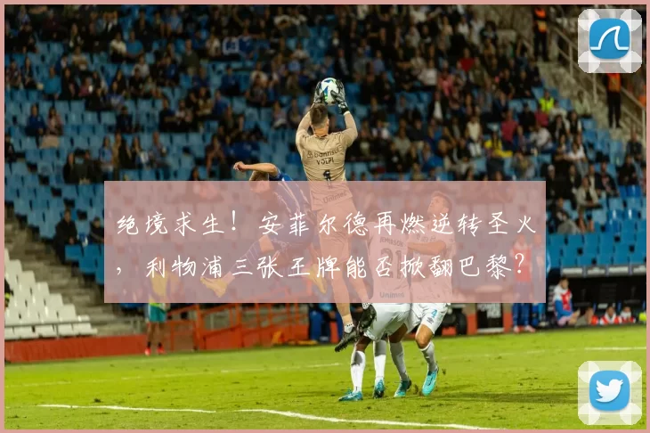 绝境求生!安菲尔德再燃逆转圣火,利物浦三张王牌能否掀翻巴黎?_比赛_欧冠_欧冠