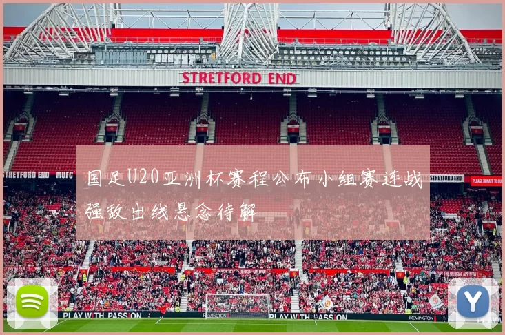 国足U20亚洲杯赛程公布小组赛连战强敌出线悬念待解