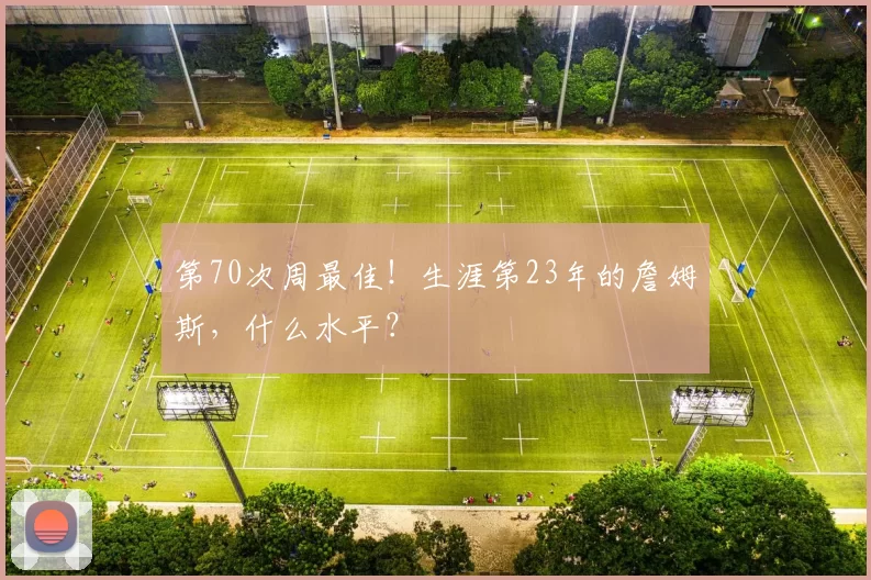 第70次周最佳!生涯第23年的詹姆斯,什么水平?