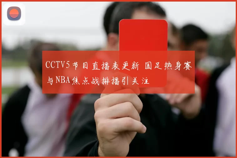 CCTV5节目直播表更新 国足热身赛与NBA焦点战排播引关注