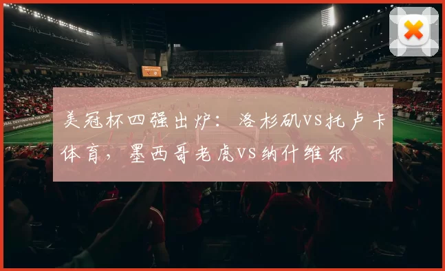 美冠杯四强出炉：洛杉矶vs托卢卡体育，墨西哥老虎vs纳什维尔