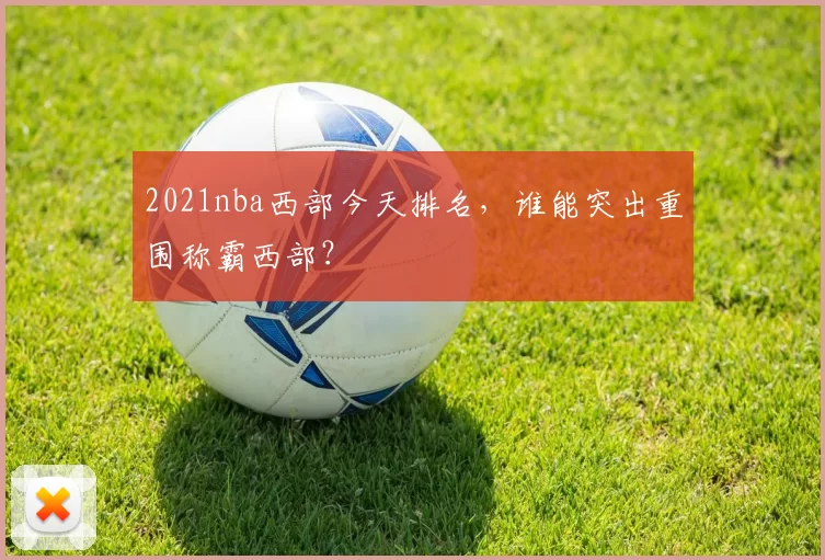 2021nba西部今天排名，谁能突出重围称霸西部？
