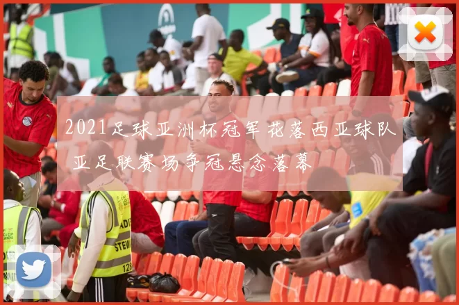 2021足球亚洲杯冠军花落西亚球队 亚足联赛场争冠悬念落幕