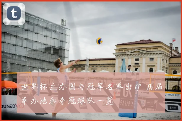 世界杯主办国与冠军名单出炉 历届举办地和夺冠球队一览