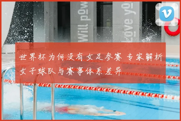 世界杯为何没有女足参赛 专家解析女子球队与赛事体系差异