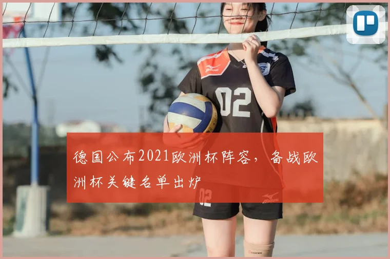 德国公布2021欧洲杯阵容，备战欧洲杯关键名单出炉
