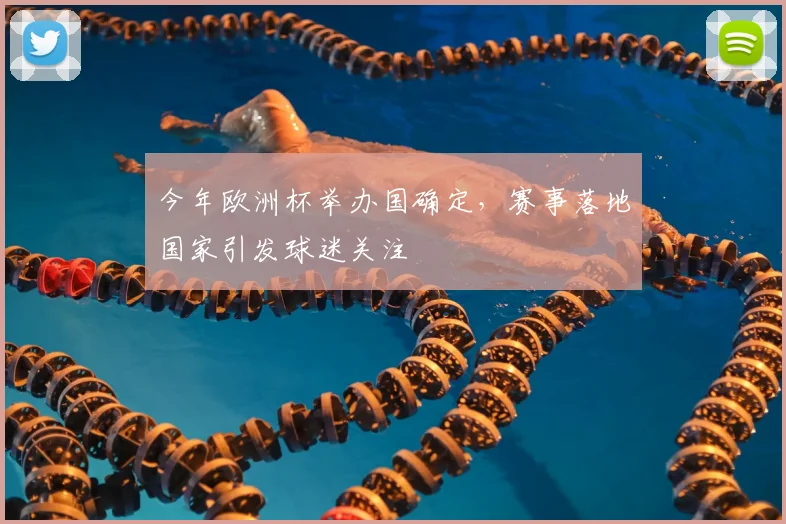 今年欧洲杯举办国确定，赛事落地国家引发球迷关注