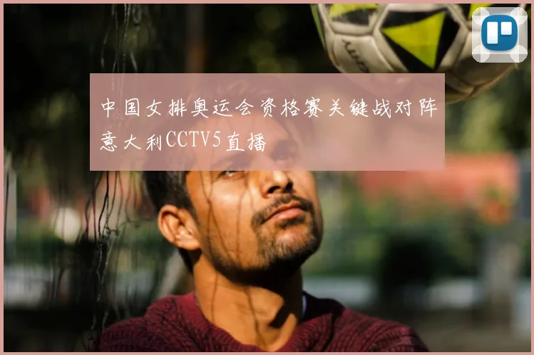 中国女排奥运会资格赛关键战对阵意大利CCTV5直播