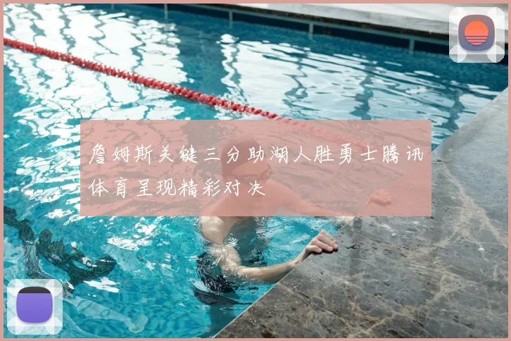 詹姆斯关键三分助湖人胜勇士腾讯体育呈现精彩对决