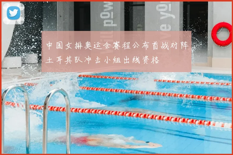 中国女排奥运会赛程公布首战对阵土耳其队冲击小组出线资格