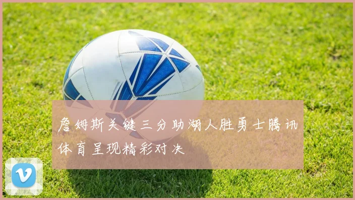 詹姆斯关键三分助湖人胜勇士腾讯体育呈现精彩对决