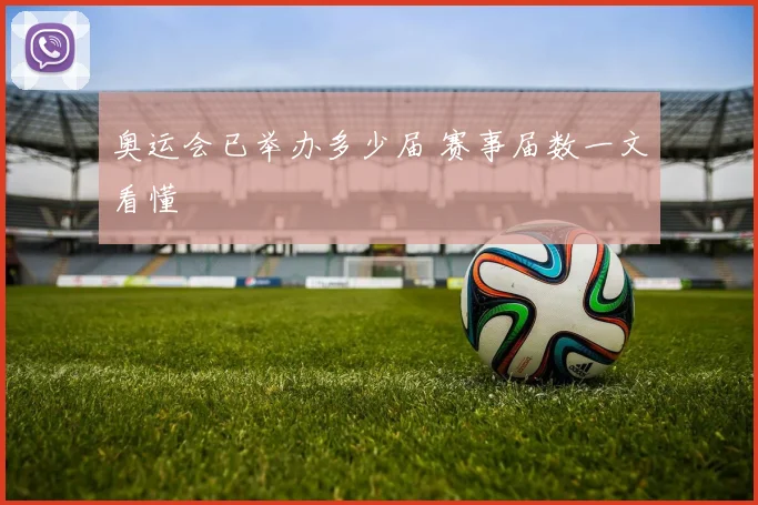 奥运会已举办多少届 赛事届数一文看懂