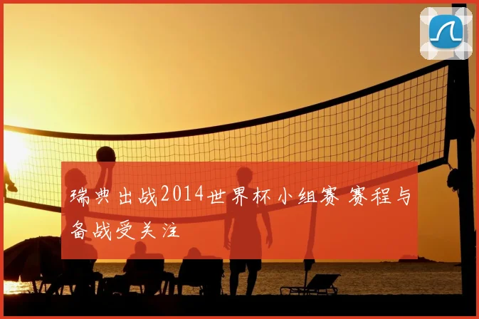 瑞典出战2014世界杯小组赛 赛程与备战受关注